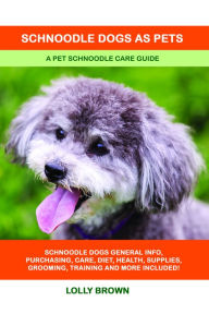 Title: Schnoodle Dogs as Pets. A Pet Schnoodle Care Guide, Author: Lolly Brown