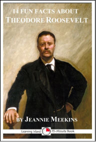 Title: 14 Fun Facts About Theodore Roosevelt: A 15-Minute Book, Author: Jeannie Meekins