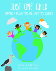 Title: Just One Child: Starting a Plastic-Free and Litter-Free Journey, Author: Debbie Bartlett