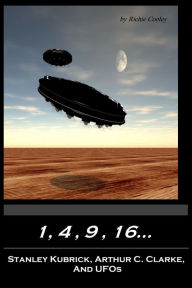 Title: 1, 4, 9, 16...Stanley Kubrick, Arthur C. Clarke, and UFOs, Author: Richie Cooley