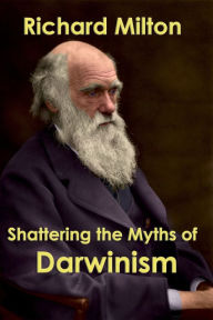 Title: Shattering the Myths of Darwinism, Author: Richard Milton