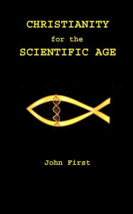 Title: Christianity for the Scientific Age, Author: John First