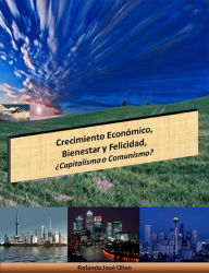 Title: Crecimiento Económico, Bienestar y Felicidad, ¿Capitalismo o Comunismo?, Author: Rolando José Olivo