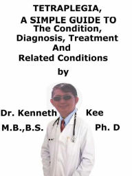 Title: Tetraplegia, A Simple Guide To The Condition, Diagnosis, Treatment And Related Conditions, Author: Kenneth Kee
