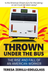Title: Thrown Under The Bus: The Rise And Fall of An American Worker, Author: Teresa Zerilli-Edelglass