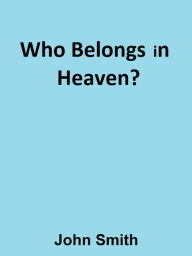 Title: Who Belongs in Heaven?, Author: John Smith