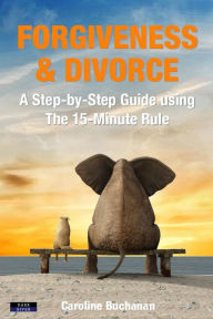 Title: Forgiveness & Divorce: A Step-by-Step Guide using The 15-Minute Rule, Author: Caroline Buchanan