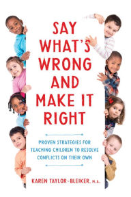 Title: Say What's Wrong and Make It Right: Proven Strategies for Teaching Children to Resolve Conflicts on Their Own, Author: Karen Taylor-Bleiker