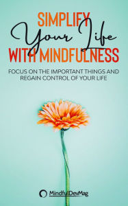 Title: Simplify Your Life with Mindfulness: Focus on the Important Things and Regain Control of Your Life, Author: MindfulDevMag