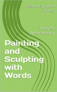 Title: Painting and Sculpting with Words: How to Write Poetry, Author: Esther Spurrill Jones