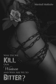 Title: Why Do We Kill Our Women and Why Are We So Bitter?, Author: Marshall Makhubo