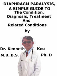 Title: Diaphragm Paralysis, A Simple Guide To The Condition, Diagnosis, Treatment And Related Conditions, Author: Kenneth Kee