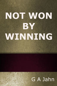 Title: Not Won by Winning, Author: G.A. Jahn
