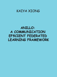 Title: Anillo: A Communication Efficient Federated Learning Framework, Author: Kaiya Xiong