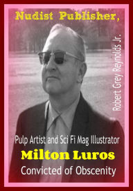 Title: Nudist Publisher, Pulp Artist and Sci Fi Mag Illustrator Milton Luros Convicted of Obscenity, Author: Robert Grey Reynolds Jr