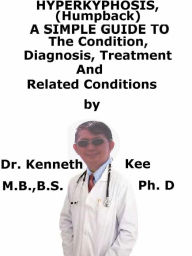 Title: Hyperkyphosis, (Humpback) A Simple Guide To The Condition, Diagnosis, Treatment And Related Conditions, Author: Kenneth Kee