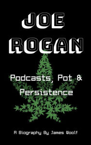 Title: Joe Rogan: Podcasts, Pot & Persistence - A Biography, Author: James Woolf