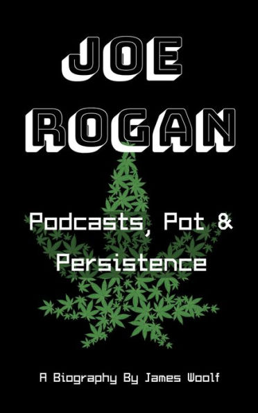 Joe Rogan: Podcasts, Pot & Persistence - A Biography