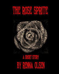 Title: The Rose Sprite: A Short Story, Author: Renna Olsen