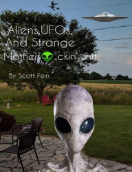Title: Aliens, UFOs and Strange Motherf*ckin' Sh*t, Author: Scott Fein