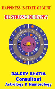 Title: Happiness Is State of Mind- Be Strong Be Happy, Author: Baldev Bhatia