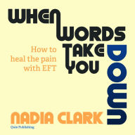 Title: When Words Take You Down. How to Heal the Pain with EFT, Author: Nadia Clark