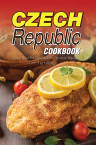 Title: Czech Republic Cookbook: Czech Food Recipes Made for American Kitchens, Author: Ted Alling