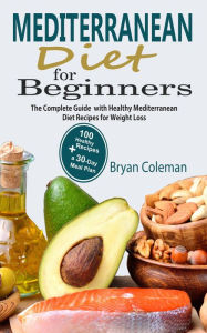 Title: Mediterranean Diet for Beginners: The Complete Guide and 30-Day Meal Plan with 100 Healthy Mediterranean Diet Recipes for Weight Loss, Author: Bryan Coleman