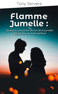 Title: Flamme Jumelle: Quand la rencontre de ton âme jumelle déclenche un éveil spirituel, Author: Tony Servera