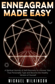 Title: Enneagram Made Easy: A Spiritual Journey of Self-Discovery to Uncover Your True Personality Type and Become the Healthy Version of Yourself, Author: Michael Wilkinson