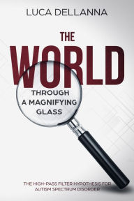 Title: The World Through a Magnifying Glass: The High-Pass Filter Hypothesis for Autism Spectrum Disorders, Author: Luca Dellanna