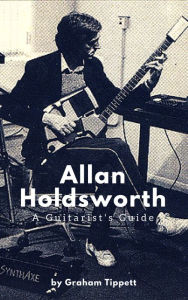 Title: Allan Holdsworth: A Guitarist's Guide, Author: Graham Tippett