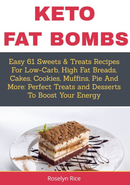 Keto Fat BombsEasy 61 Sweets & Treats Recipes for Low-Carb, High Fat Breads, Cakes, Cookies, Muffins, Pie and More: Perfect Treats and Desserts to Boost Your Energy