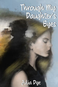 Title: Through My Daughter's Eyes, Author: Julia Dye