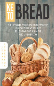Title: Keto Bread: The Ultimate Cookbook For Ketogenic Low Carb Bread Recipes To Lose Weight, Burn Fat And Live Healthy, Author: Jeanne Anderson