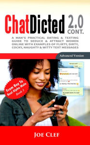 Title: ChatDicted 2.0 Cont: A Man's Practical Dating & Texting Guide to Seduce & Attract Women Online with Examples of Flirty, Dirty, Cocky, Naughty & Witty Text Messages, Author: Joe Clef