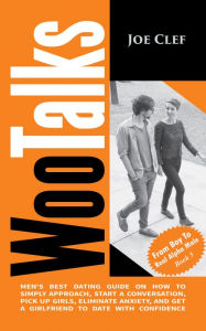 Title: WooTalks: Men's Best Dating Guide on How to Simply Approach, Start a Conversation, Pick Up Girls, Eliminate Anxiety, and Get a Girlfriend to Date with Confidence, Author: Joe Clef