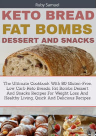 Title: Keto Bread Fat Bombs Dessert And Snacks: The Ultimate Cookbook With 80 Gluten-Free, Low Carb Keto Breads, Fat Bombs Dessert and Snacks Recipes for Weight Loss and Healthy Living, Quick and Delicious, Author: Ruby Samuel