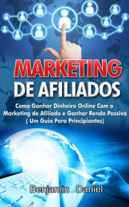 Title: Marketing de Afiliados: Como Ganhar Dinheiro Online com o Marketing de Afiliado e Ganhar Renda Passiva, Author: Benjamin Daniel