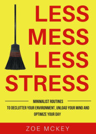 Title: Less Mess Less Stress: Minimalist Routines To Declutter Your Environment, Unload Your Mind And Optimize Your Day, Author: Zoe McKey