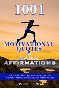 Title: 1001 Motivational Quotes & Daily Affirmations: Motivational Quotes and Daily Affirmations from The Worlds Greatest Minds To Help You Improve Your Life, Author: Justin Lierman