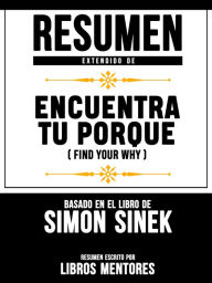 Title: Resumen Extendido De Encuentra Tu Porque (Find Your Why) - Basado En El Libro De Simon Sinek, Author: Libros Mentores