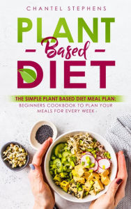 Title: Plant-Based DietThe Simple Plant Base Diet Meal Plan: Beginners Cookbook to Plan Your Meals for Every Week, Author: Chantel Stephens