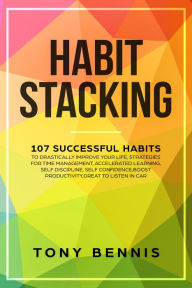 Title: Habit Stacking: 107 Successful Habits to Drastically Improve Your Life, Strategies for Time Management, Accelerated Learning, Self Discipline, Self Confidence,Boost Productivity,Great to Listen in Car, Author: Tony Bennis