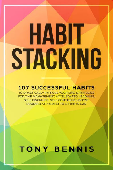 Habit Stacking: 107 Successful Habits to Drastically Improve Your Life, Strategies for Time Management, Accelerated Learning, Self Discipline, Self Confidence,Boost Productivity,Great to Listen in Car