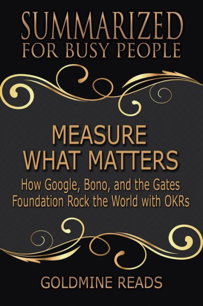 Summarized for Busy People - Measure What Matters: How Google, Bono, and the Gates Foundation Rock the World with OKRs