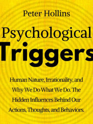 Title: Psychological Triggers: Human Nature, Irrationality, and Why We Do What We Do. The Hidden Influences Behind Our Actions, Thoughts, and Behaviors., Author: Peter Hollins