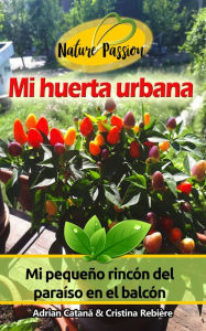 Title: Mi huerta urbana: Mi pequeño rincón del paraíso en el balcón, Author: Cristina Rebiere