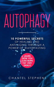 Title: Autophagy: 10 Powerful Secrets of Healing and Anti-Aging Through a Power of Waterfasting. Learn How You Can Burn Fat Very Easily!, Author: Chantel Stephens