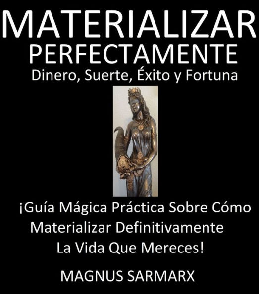 Materializar Perfectamente Dinero, Suerte, Éxito y Fortuna: ¡Guía Mágica Práctica Sobre Cómo Materializar Definitivamente La Vida Que Mereces!